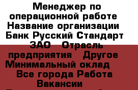 Менеджер по операционной работе › Название организации ­ Банк Русский Стандарт, ЗАО › Отрасль предприятия ­ Другое › Минимальный оклад ­ 1 - Все города Работа » Вакансии   . Приморский край,Артем г.